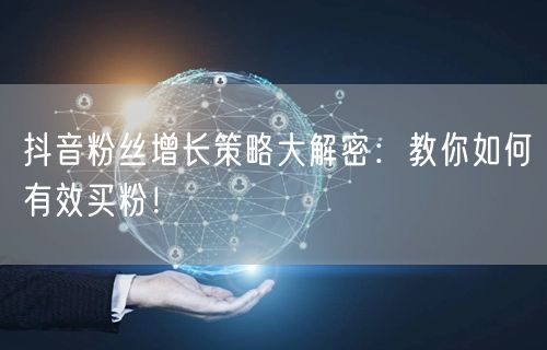抖音粉丝增长策略大解密:教你如何有效买粉!