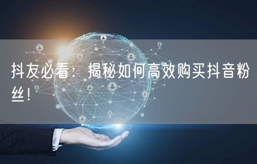 抖友必看:揭秘如何高效购买抖音粉丝!