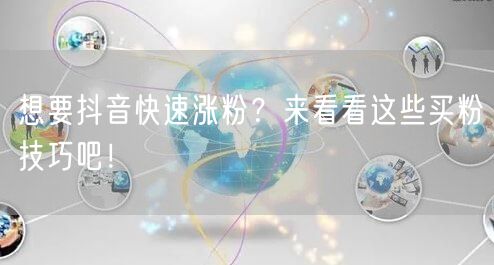 想要抖音快速涨粉?来看看这些买粉技巧吧!