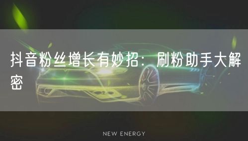 抖音粉丝增长有妙招:刷粉助手大解密