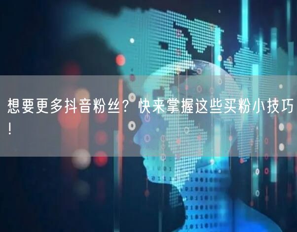 想要更多抖音粉丝?快来掌握这些买粉小技巧!