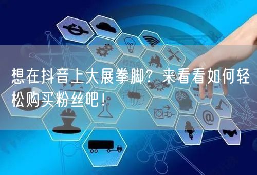 想在抖音上大展拳脚?来看看如何轻松购买粉丝吧!