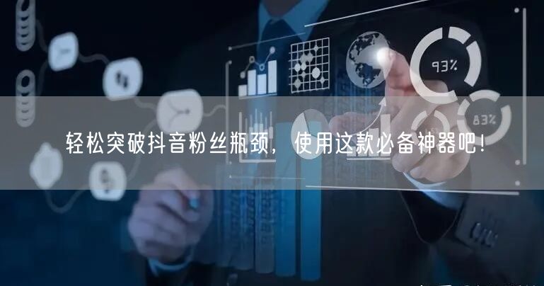轻松突破抖音粉丝瓶颈,使用这款必备神器吧!