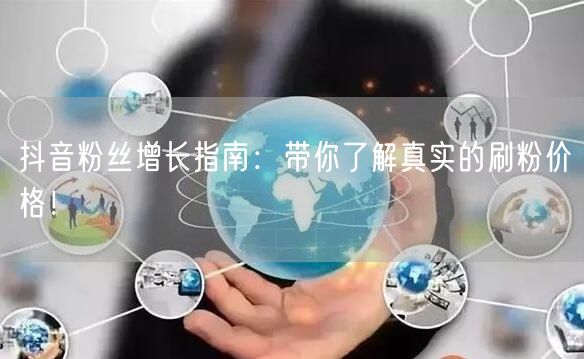 抖音粉丝增长指南:带你了解真实的刷粉价格!