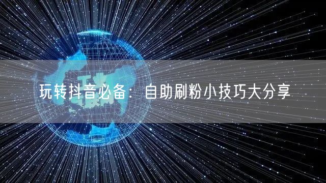 玩转抖音必备:自助刷粉小技巧大分享
