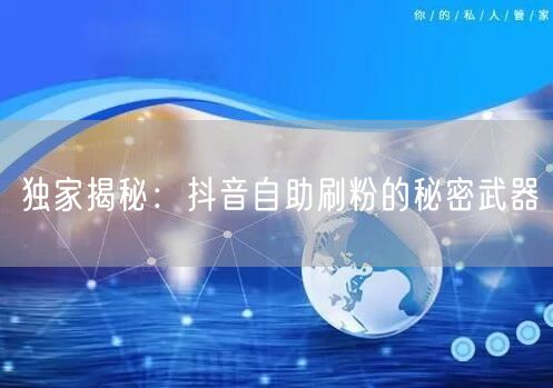 独家揭秘:抖音自助刷粉的秘密武器