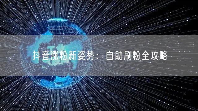 抖音涨粉新姿势:自助刷粉全攻略