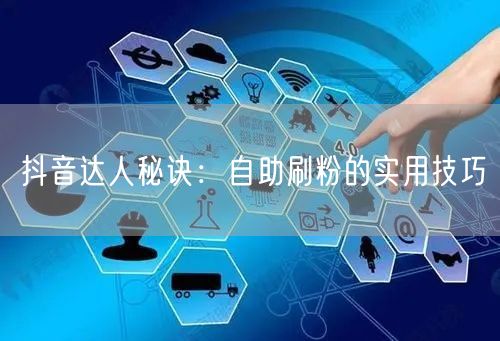 抖音达人秘诀:自助刷粉的实用技巧
