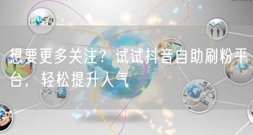 想要更多关注?试试抖音自助刷粉平台,轻松提升人气