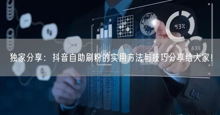独家分享:抖音自助刷粉的实用方法与技巧分享给大家!