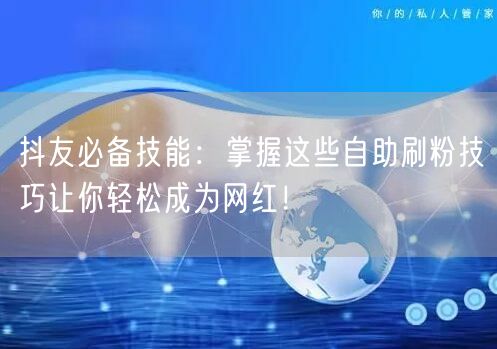 抖友必备技能:掌握这些自助刷粉技巧让你轻松成为网红!