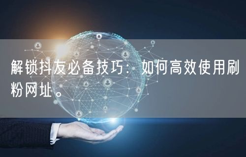 解锁抖友必备技巧:如何高效使用刷粉网址。
