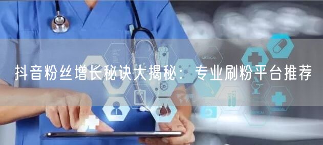 抖音粉丝增长秘诀大揭秘:专业刷粉平台推荐