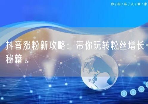 抖音涨粉新攻略:带你玩转粉丝增长秘籍。