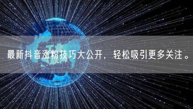 最新抖音涨粉技巧大公开,轻松吸引更多关注。